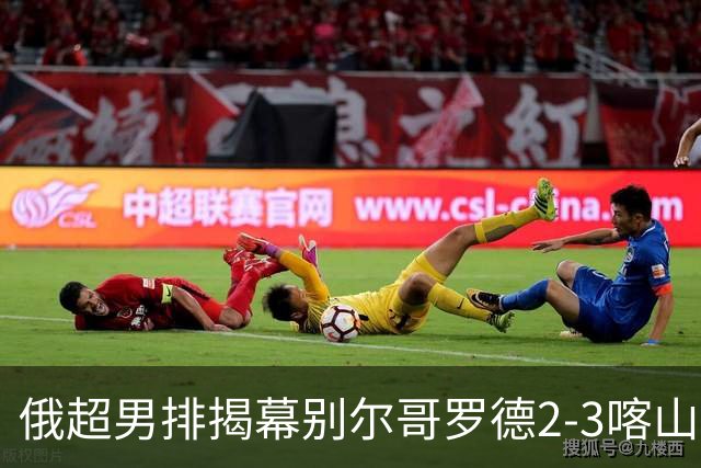 俄超男排揭幕别尔哥罗德2-3喀山 张景胤四局14分