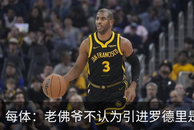 每体：老佛爷不认为引进罗德里是优先事项，身体疑虑是加盟障碍
