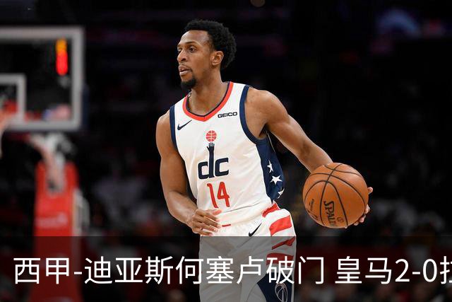 西甲-迪亚斯何塞卢破门 皇马2-0拉斯帕尔马斯
