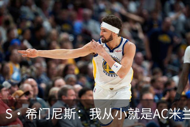 S·希门尼斯：我从小就是AC米兰球迷，对这支俱乐部充满了感激