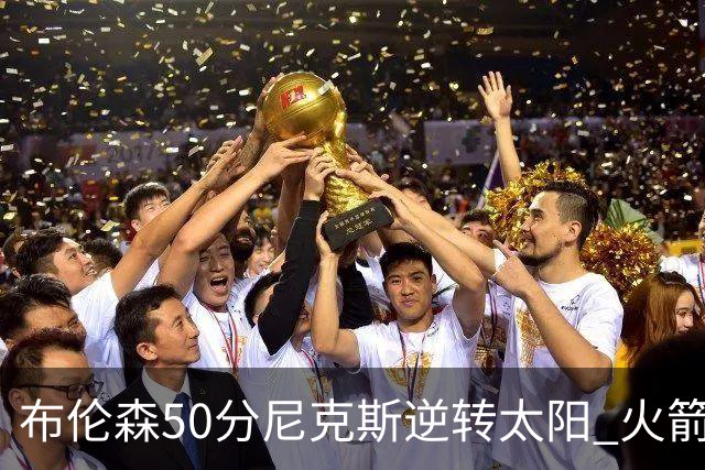 布伦森50分尼克斯逆转太阳 火箭三杀灰熊5连胜